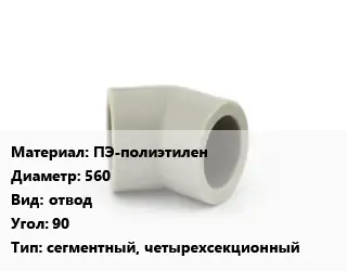 Отвод ПЭ-полиэтилен 560 отвод Угол:90 сегментный, четырехсекционный